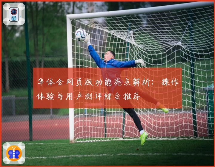 华体会网页版功能亮点解析：操作体验与用户测评综合推荐