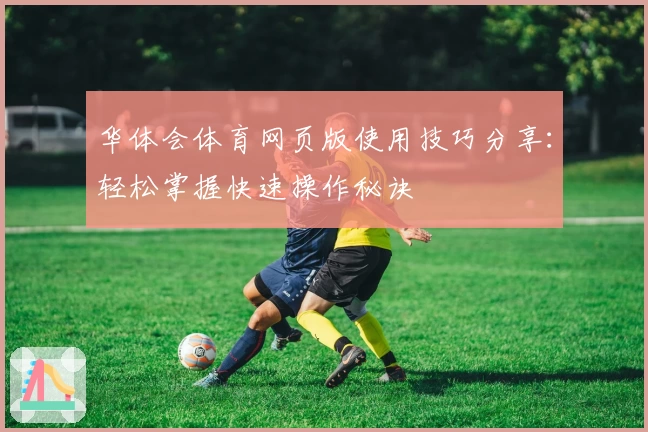 华体会体育网页版使用技巧分享：轻松掌握快速操作秘诀