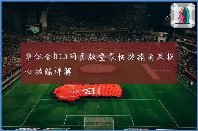 华体会hth网页版登录快捷指南及核心功能详解