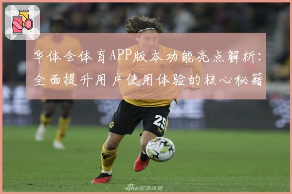 华体会体育APP版本功能亮点解析：全面提升用户使用体验的核心秘籍