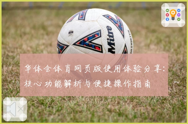 华体会体育网页版使用体验分享：核心功能解析与便捷操作指南