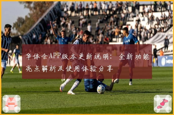 华体会APP版本更新说明：全新功能亮点解析及使用体验分享