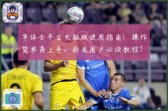 华体会平台电脑版使用指南：操作简单易上手，新老用户必读教程！