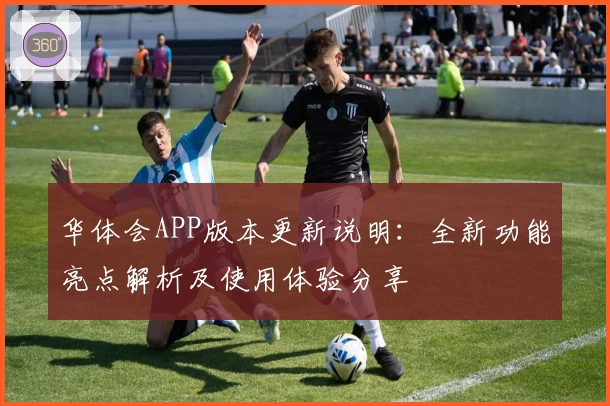 华体会APP版本更新说明：全新功能亮点解析及使用体验分享