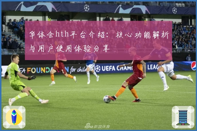 华体会hth平台介绍：核心功能解析与用户使用体验分享