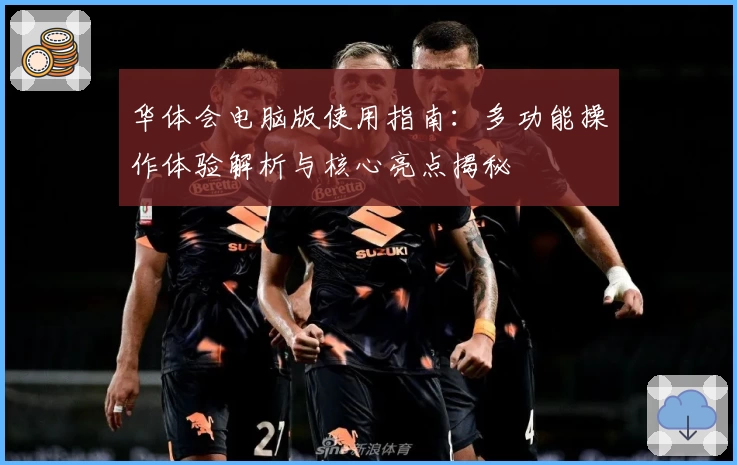 华体会电脑版使用指南：多功能操作体验解析与核心亮点揭秘