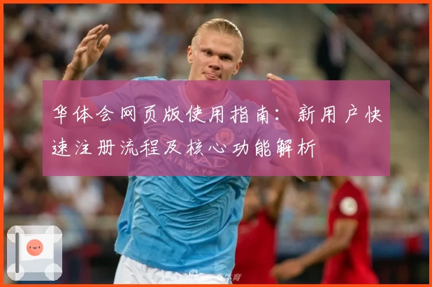 华体会网页版使用指南：新用户快速注册流程及核心功能解析