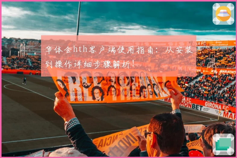 华体会hth客户端使用指南：从安装到操作详细步骤解析！