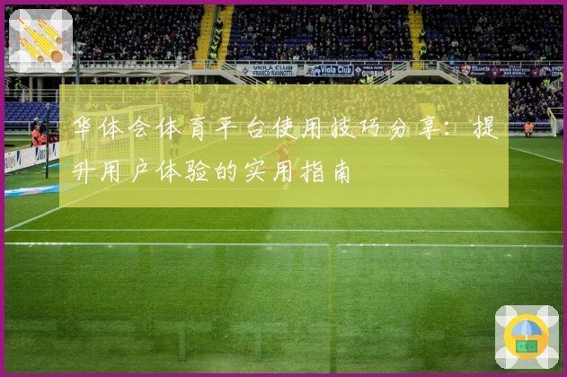 华体会体育平台使用技巧分享：提升用户体验的实用指南